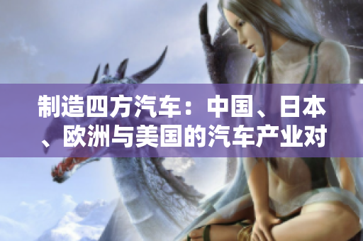 制造四方汽車：中國(guó)、日本、歐洲與美國(guó)的汽車產(chǎn)業(yè)對(duì)比