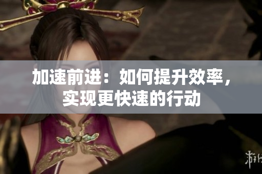 加速前進(jìn)：如何提升效率，實(shí)現(xiàn)更快速的行動(dòng)