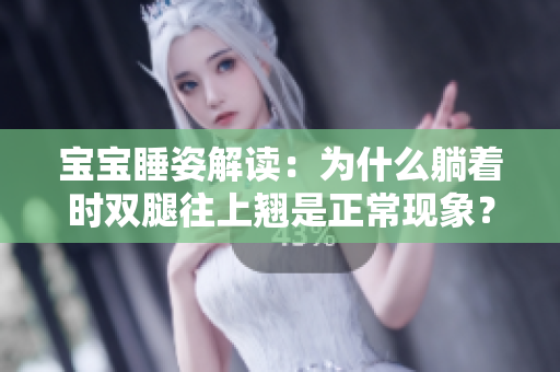 寶寶睡姿解讀：為什么躺著時(shí)雙腿往上翹是正常現(xiàn)象？