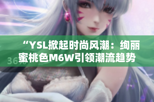 “YSL掀起時(shí)尚風(fēng)潮：絢麗蜜桃色M6W引領(lǐng)潮流趨勢”