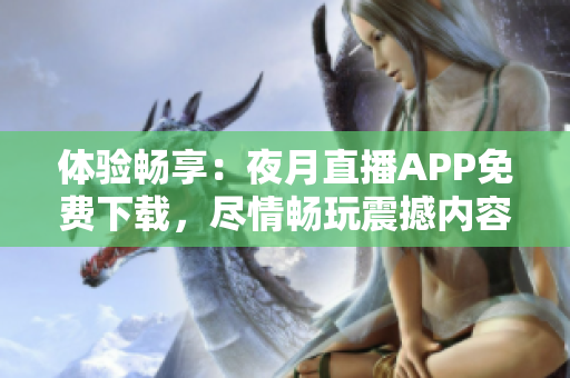 體驗(yàn)暢享：夜月直播APP免費(fèi)下載，盡情暢玩震撼內(nèi)容