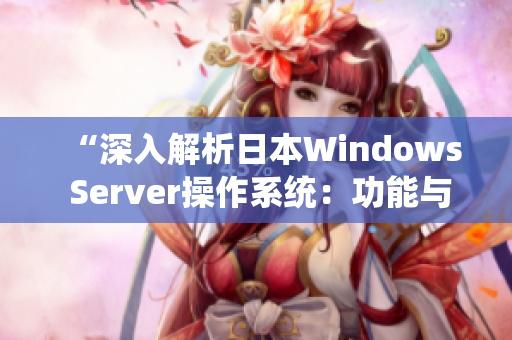 “深入解析日本W(wǎng)indows Server操作系統(tǒng)：功能與應(yīng)用全面解讀”
