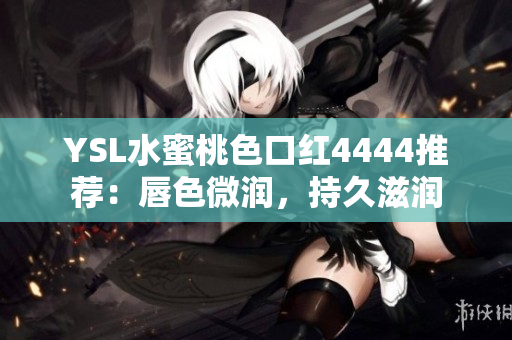 YSL水蜜桃色口紅4444推薦：唇色微潤，持久滋潤