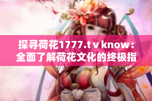 探尋荷花1777.tⅴknow：全面了解荷花文化的終極指南