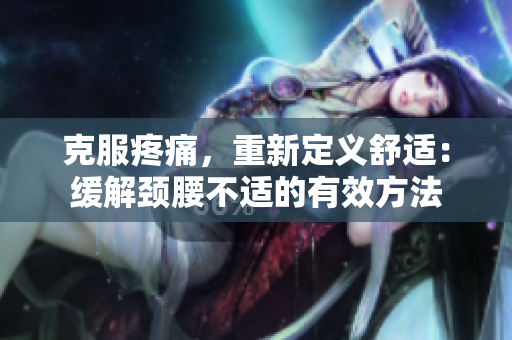 克服疼痛，重新定義舒適：緩解頸腰不適的有效方法