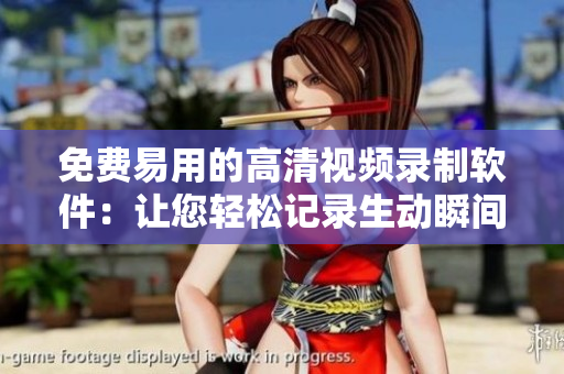 免費(fèi)易用的高清視頻錄制軟件：讓您輕松記錄生動(dòng)瞬間