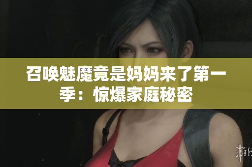 召喚魅魔竟是媽媽來(lái)了第一季：驚爆家庭秘密
