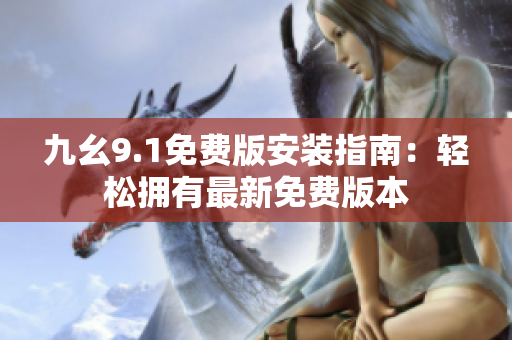 九幺9.1免費(fèi)版安裝指南：輕松擁有最新免費(fèi)版本
