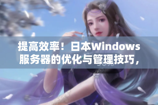 提高效率！日本W(wǎng)indows服務器的優(yōu)化與管理技巧，助您事半功倍