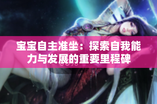 寶寶自主準坐：探索自我能力與發(fā)展的重要里程碑
