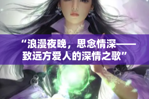 “浪漫夜晚，思念情深——致遠(yuǎn)方愛(ài)人的深情之歌”