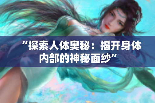 “探索人體奧秘：揭開身體內部的神秘面紗”