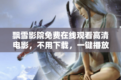 飄雪影院免費在線觀看高清電影，不用下載，一鍵播放