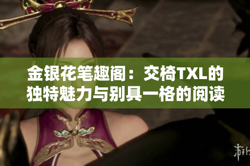 金銀花筆趣閣：交椅TXL的獨特魅力與別具一格的閱讀體驗