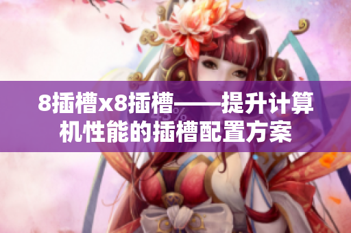 8插槽x8插槽——提升計(jì)算機(jī)性能的插槽配置方案