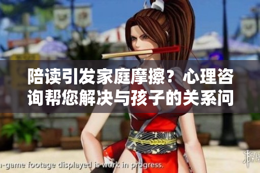 陪讀引發(fā)家庭摩擦？心理咨詢幫您解決與孩子的關(guān)系問題！