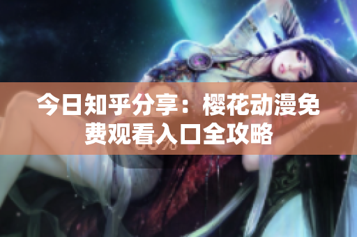 今日知乎分享：櫻花動(dòng)漫免費(fèi)觀看入口全攻略