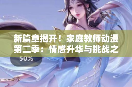 新篇章揭開！家庭教師動漫第二季：情感升華與挑戰(zhàn)之旅