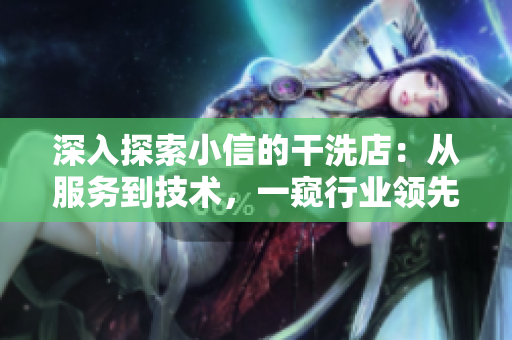 深入探索小信的干洗店：從服務(wù)到技術(shù)，一窺行業(yè)領(lǐng)先之處
