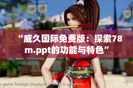 “威久國際免費(fèi)版：探索78m.ppt的功能與特色”