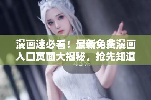 漫畫迷必看！最新免費漫畫入口頁面大揭秘，搶先知道驚喜彈窗信息