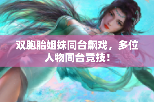 雙胞胎姐妹同臺(tái)飆戲，多位人物同臺(tái)競(jìng)技！