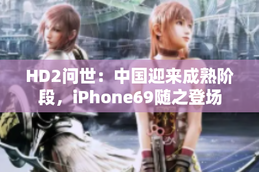 HD2問世：中國迎來成熟階段，iPhone69隨之登場(chǎng)