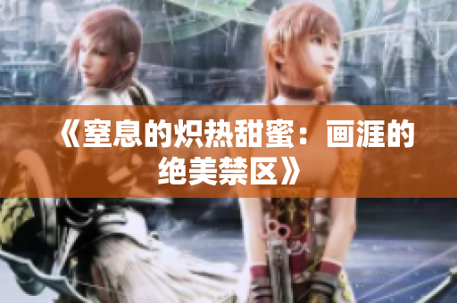 《窒息的熾熱甜蜜：畫(huà)涯的絕美禁區(qū)》