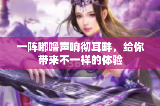 一陣嘟嚕聲響徹耳畔，給你帶來不一樣的體驗
