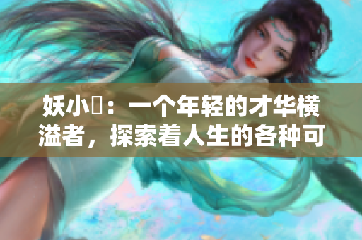 妖小槡：一個年輕的才華橫溢者，探索著人生的各種可能性