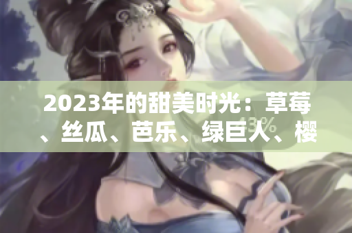 2023年的甜美時(shí)光：草莓、絲瓜、芭樂(lè)、綠巨人、櫻桃與秋葵締造的粉色盛宴