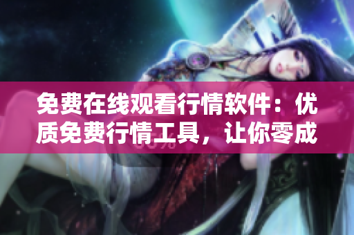 免費在線觀看行情軟件：優(yōu)質(zhì)免費行情工具，讓你零成本投資分析