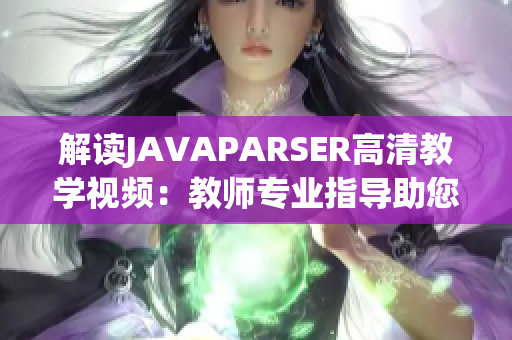 解讀JAVAPARSER高清教學(xué)視頻：教師專(zhuān)業(yè)指導(dǎo)助您深入理解