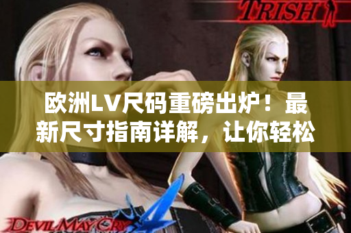歐洲LV尺碼重磅出爐！最新尺寸指南詳解，讓你輕松選購理想尺碼