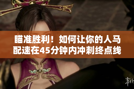 瞄準(zhǔn)勝利！如何讓你的人馬配速在45分鐘內(nèi)沖刺終點線