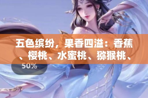 五色繽紛，果香四溢：香蕉、櫻桃、水蜜桃、獼猴桃、菠蘿大揭秘！