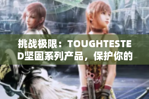 挑戰(zhàn)極限：TOUGHTESTED堅固系列產(chǎn)品，保護(hù)你的設(shè)備