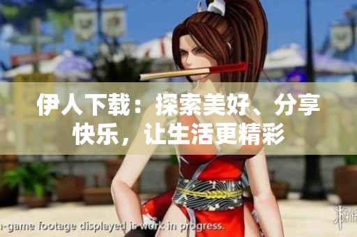 伊人下載：探索美好、分享快樂(lè)，讓生活更精彩