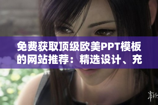 免費獲取頂級歐美PPT模板的網(wǎng)站推薦：精選設(shè)計、充滿創(chuàng)意的PPT模板免費下載