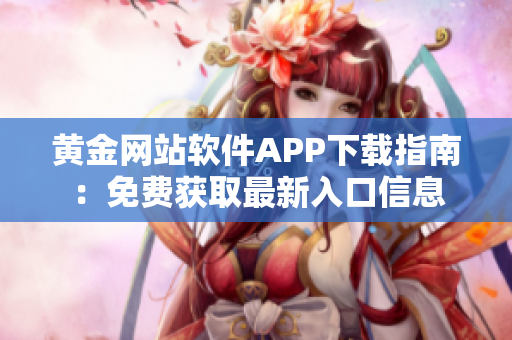黃金網(wǎng)站軟件APP下載指南：免費(fèi)獲取最新入口信息