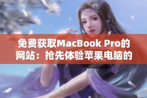免費(fèi)獲取MacBook Pro的網(wǎng)站：搶先體驗(yàn)蘋(píng)果電腦的機(jī)會(huì)來(lái)啦！