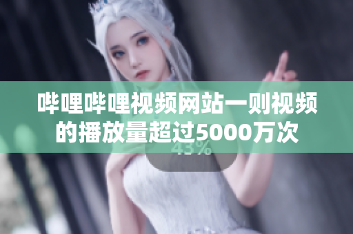 嗶哩嗶哩視頻網(wǎng)站一則視頻的播放量超過(guò)5000萬(wàn)次