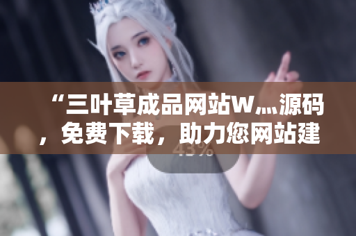 “三葉草成品網(wǎng)站W(wǎng)灬源碼，免費(fèi)下載，助力您網(wǎng)站建設(shè)”