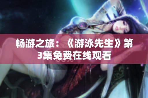 暢游之旅：《游泳先生》第3集免費(fèi)在線(xiàn)觀(guān)看