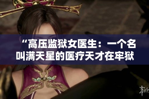 “高壓監(jiān)獄女醫(yī)生：一個(gè)名叫滿天星的醫(yī)療天才在牢獄中的掙扎與成長(zhǎng)”
