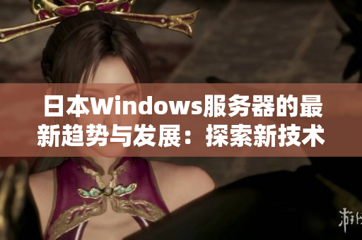 日本W(wǎng)indows服務(wù)器的最新趨勢(shì)與發(fā)展：探索新技術(shù)和應(yīng)用領(lǐng)域的革新方向