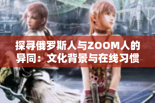 探尋俄羅斯人與ZOOM人的異同：文化背景與在線習(xí)慣之比較