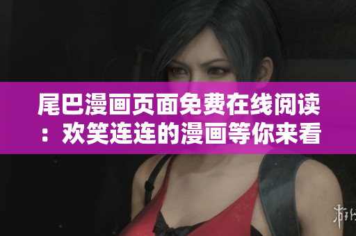 尾巴漫畫頁面免費在線閱讀：歡笑連連的漫畫等你來看！