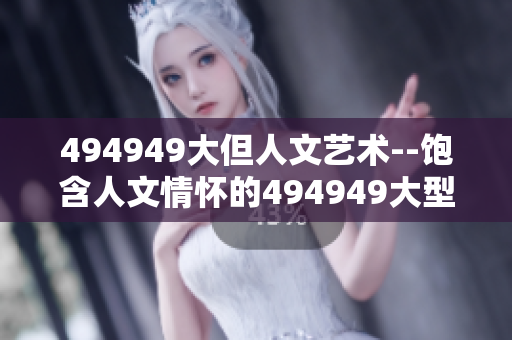 494949大但人文藝術(shù)--飽含人文情懷的494949大型藝術(shù)展