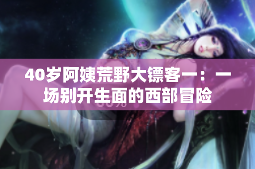 40歲阿姨荒野大鏢客一：一場別開生面的西部冒險(xiǎn)